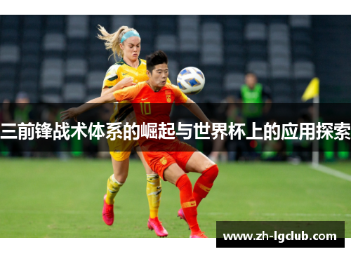 三前锋战术体系的崛起与世界杯上的应用探索 三前锋战术体系的崛起与世界杯上的应用探索