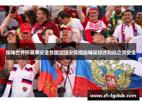 保障世界杯赛事安全各国加强安保措施确保球迷和运动员安全 保障世界杯赛事安全各国加强安保措施确保球迷和运动员安全
