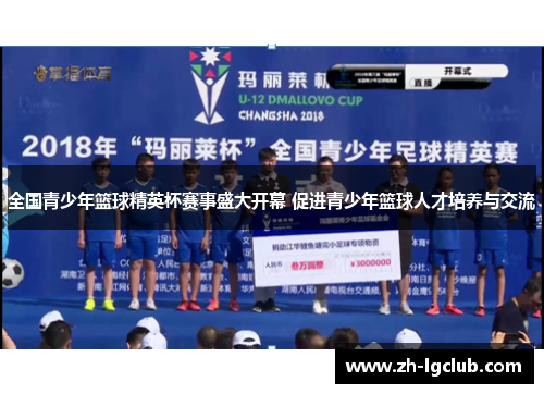 全国青少年篮球精英杯赛事盛大开幕 促进青少年篮球人才培养与交流 全国青少年篮球精英杯赛事盛大开幕 促进青少年篮球人才培养与交流