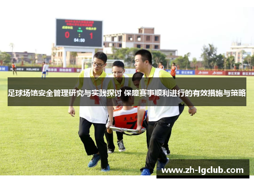足球场馆安全管理研究与实践探讨 保障赛事顺利进行的有效措施与策略