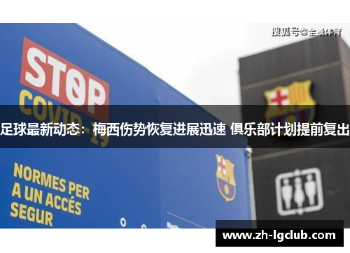 足球最新动态：梅西伤势恢复进展迅速 俱乐部计划提前复出