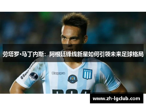 劳塔罗·马丁内斯：阿根廷锋线新星如何引领未来足球格局