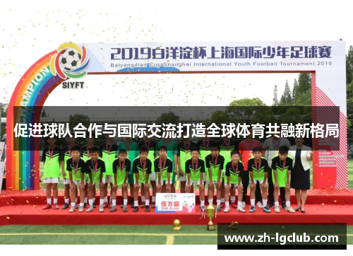 促进球队合作与国际交流打造全球体育共融新格局