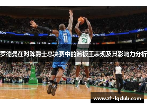 罗德曼在对阵爵士总决赛中的篮板王表现及其影响力分析