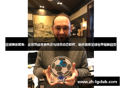 足球媒体聚焦：全球顶级赛事热评与球员动态解析，助你洞察足球世界最新趋势
