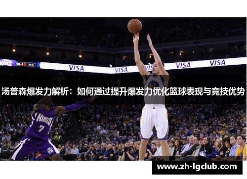 汤普森爆发力解析：如何通过提升爆发力优化篮球表现与竞技优势