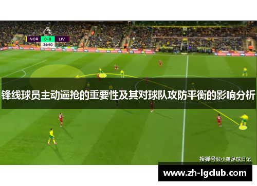 锋线球员主动逼抢的重要性及其对球队攻防平衡的影响分析 锋线球员主动逼抢的重要性及其对球队攻防平衡的影响分析