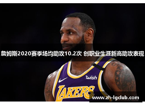 詹姆斯2020赛季场均助攻10.2次 创职业生涯新高助攻表现 詹姆斯2020赛季场均助攻10.2次 创职业生涯新高助攻表现