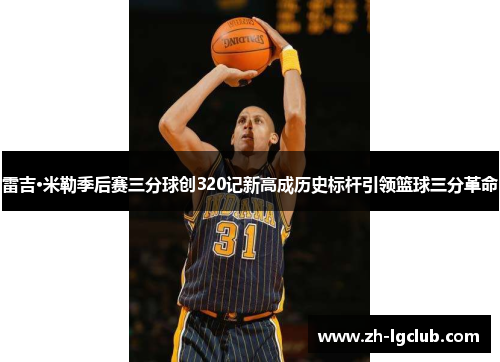 雷吉·米勒季后赛三分球创320记新高成历史标杆引领篮球三分革命 雷吉·米勒季后赛三分球创320记新高成历史标杆引领篮球三分革命