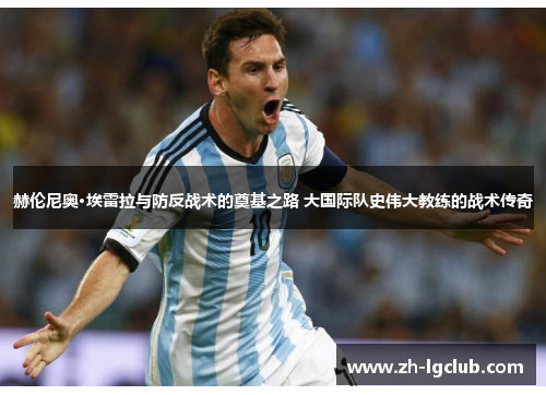 赫伦尼奥·埃雷拉与防反战术的奠基之路 大国际队史伟大教练的战术传奇