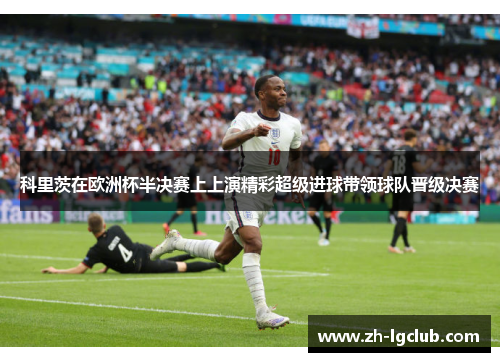 科里茨在欧洲杯半决赛上上演精彩超级进球带领球队晋级决赛 科里茨在欧洲杯半决赛上上演精彩超级进球带领球队晋级决赛
