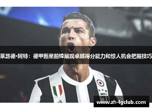 莱昂德·阿特:德甲新星前锋展现卓越得分能力和惊人机会把握技巧 莱昂德·阿特:德甲新星前锋展现卓越得分能力和惊人机会把握技巧