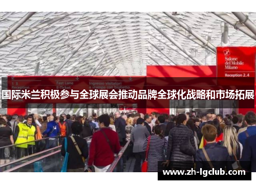 国际米兰积极参与全球展会推动品牌全球化战略和市场拓展 国际米兰积极参与全球展会推动品牌全球化战略和市场拓展