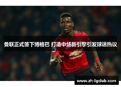 曼联正式签下博格巴 打造中场新引擎引发球迷热议 曼联正式签下博格巴 打造中场新引擎引发球迷热议