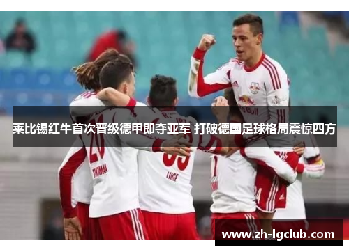 莱比锡红牛首次晋级德甲即夺亚军 打破德国足球格局震惊四方