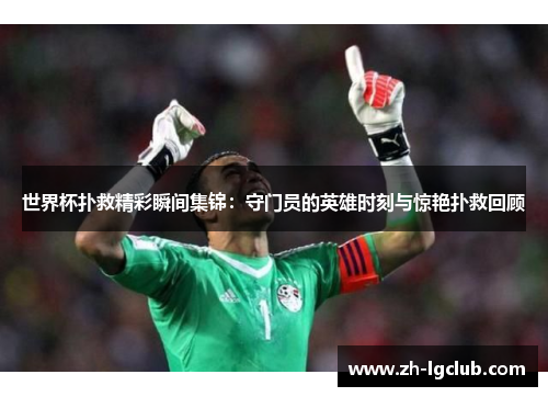世界杯扑救精彩瞬间集锦：守门员的英雄时刻与惊艳扑救回顾