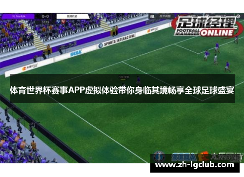 体育世界杯赛事APP虚拟体验带你身临其境畅享全球足球盛宴 体育世界杯赛事APP虚拟体验带你身临其境畅享全球足球盛宴