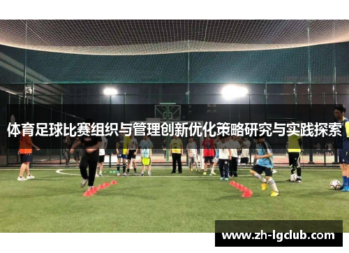 体育足球比赛组织与管理创新优化策略研究与实践探索 体育足球比赛组织与管理创新优化策略研究与实践探索