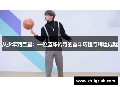 从少年到巨星：一位篮球传奇的奋斗历程与辉煌成就