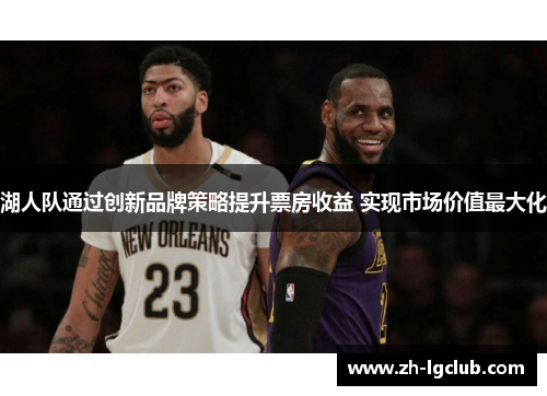 湖人队通过创新品牌策略提升票房收益 实现市场价值最大化 湖人队通过创新品牌策略提升票房收益 实现市场价值最大化