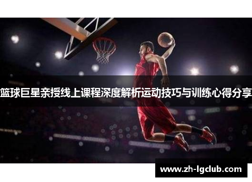 篮球巨星亲授线上课程深度解析运动技巧与训练心得分享