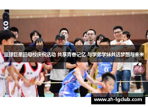 篮球巨星回母校庆祝活动 共享青春记忆 与学弟学妹共话梦想与未来