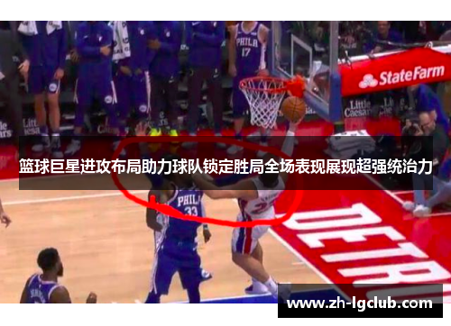 篮球巨星进攻布局助力球队锁定胜局全场表现展现超强统治力 篮球巨星进攻布局助力球队锁定胜局全场表现展现超强统治力