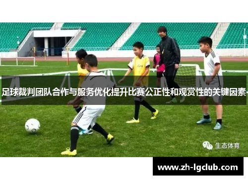 足球裁判团队合作与服务优化提升比赛公正性和观赏性的关键因素