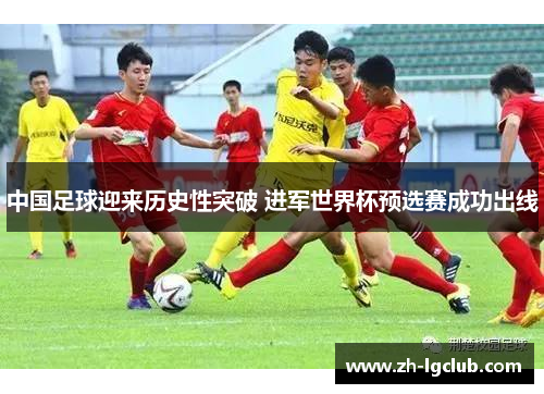 中国足球迎来历史性突破 进军世界杯预选赛成功出线 中国足球迎来历史性突破 进军世界杯预选赛成功出线