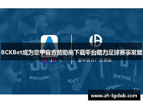 BCKBet成为意甲官方赞助商下载平台助力足球赛事发展