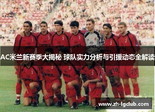 AC米兰新赛季大揭秘 球队实力分析与引援动态全解读 AC米兰新赛季大揭秘 球队实力分析与引援动态全解读