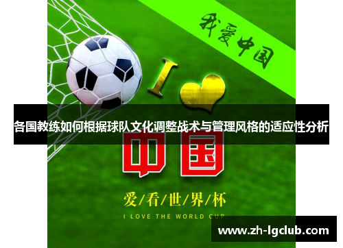 各国教练如何根据球队文化调整战术与管理风格的适应性分析 各国教练如何根据球队文化调整战术与管理风格的适应性分析