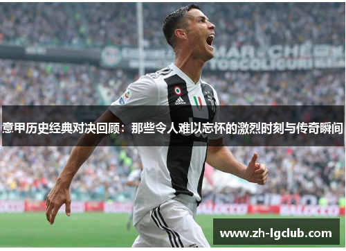 意甲历史经典对决回顾:那些令人难以忘怀的激烈时刻与传奇瞬间 意甲历史经典对决回顾:那些令人难以忘怀的激烈时刻与传奇瞬间