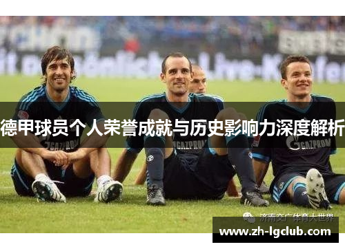 德甲球员个人荣誉成就与历史影响力深度解析 德甲球员个人荣誉成就与历史影响力深度解析