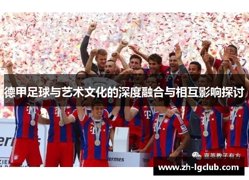 德甲足球与艺术文化的深度融合与相互影响探讨 德甲足球与艺术文化的深度融合与相互影响探讨