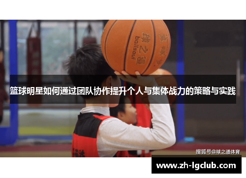 篮球明星如何通过团队协作提升个人与集体战力的策略与实践 篮球明星如何通过团队协作提升个人与集体战力的策略与实践