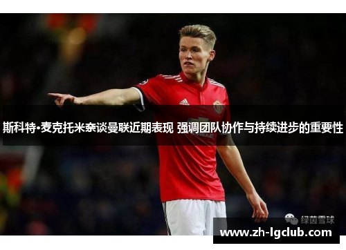 斯科特·麦克托米奈谈曼联近期表现 强调团队协作与持续进步的重要性 斯科特·麦克托米奈谈曼联近期表现 强调团队协作与持续进步的重要性