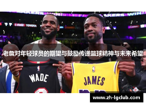 老詹对年轻球员的期望与鼓励传递篮球精神与未来希望