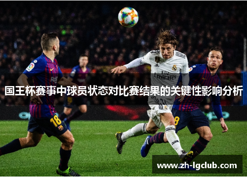 国王杯赛事中球员状态对比赛结果的关键性影响分析