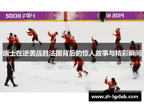 瑞士在逆袭战胜法国背后的惊人故事与精彩瞬间 瑞士在逆袭战胜法国背后的惊人故事与精彩瞬间