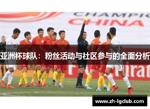 亚洲杯球队:粉丝活动与社区参与的全面分析 亚洲杯球队:粉丝活动与社区参与的全面分析