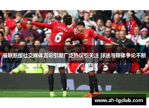 曼联新援社交媒体言论引发广泛热议引关注 球迷与媒体争论不断 曼联新援社交媒体言论引发广泛热议引关注 球迷与媒体争论不断