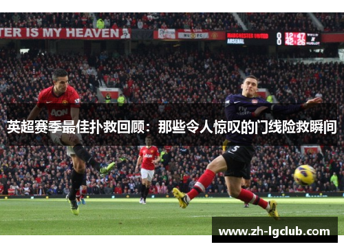 英超赛季最佳扑救回顾：那些令人惊叹的门线险救瞬间