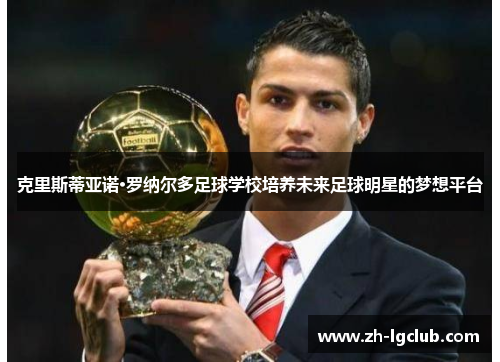 克里斯蒂亚诺·罗纳尔多足球学校培养未来足球明星的梦想平台 克里斯蒂亚诺·罗纳尔多足球学校培养未来足球明星的梦想平台