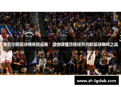弗劳尔斯篮球精英挑战赛:激情碰撞顶级球员共赴篮球巅峰之战 弗劳尔斯篮球精英挑战赛:激情碰撞顶级球员共赴篮球巅峰之战