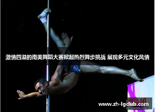 激情四溢的南美舞蹈大赛掀起热烈舞步挑战 展现多元文化风情 激情四溢的南美舞蹈大赛掀起热烈舞步挑战 展现多元文化风情
