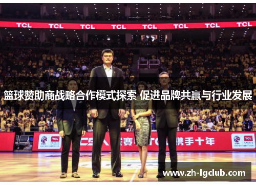 篮球赞助商战略合作模式探索 促进品牌共赢与行业发展