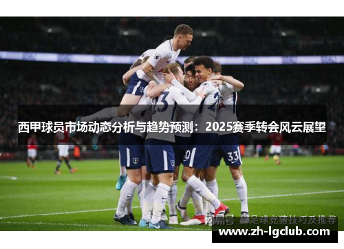 西甲球员市场动态分析与趋势预测:2025赛季转会风云展望 西甲球员市场动态分析与趋势预测:2025赛季转会风云展望