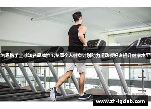 凯恩携手全球知名品牌推出专属个人健身计划助力运动爱好者提升健康水平