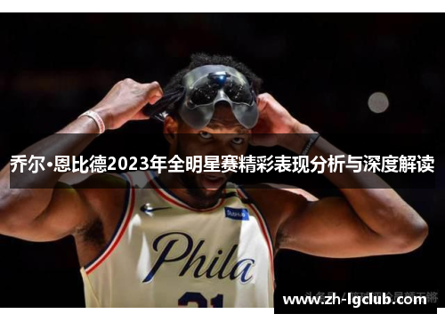 乔尔·恩比德2023年全明星赛精彩表现分析与深度解读 乔尔·恩比德2023年全明星赛精彩表现分析与深度解读